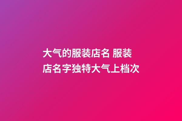 大气的服装店名 服装店名字独特大气上档次